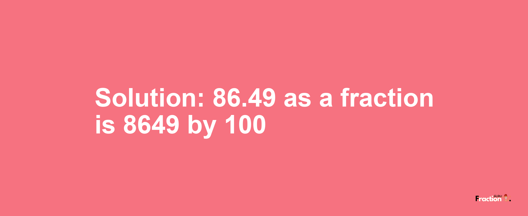 Solution:86.49 as a fraction is 8649/100